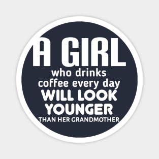 A girl who drinks coffee every day will look younger than her grandmother. Magnet